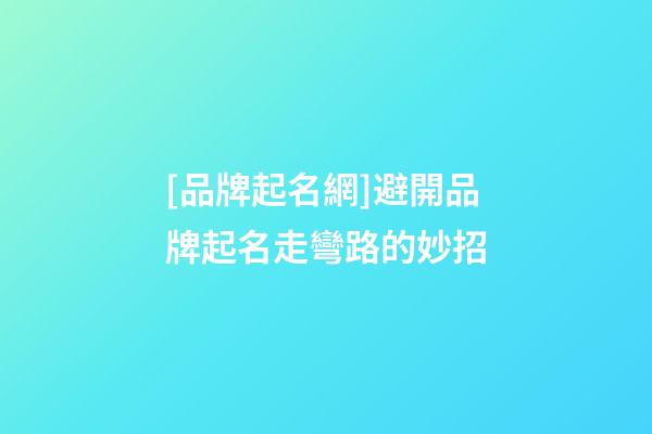 [品牌起名網]避開品牌起名走彎路的妙招-第1張-公司起名-玄機派